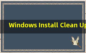 Windows Install Clean Up（win installer clean up怎么下）